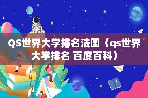 QS世界大学排名法国（qs世界大学排名 百度百科）