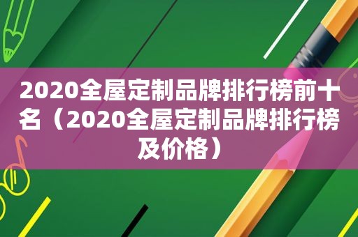 2020全屋定制品牌排行榜前十名（2020全屋定制品牌排行榜及价格）