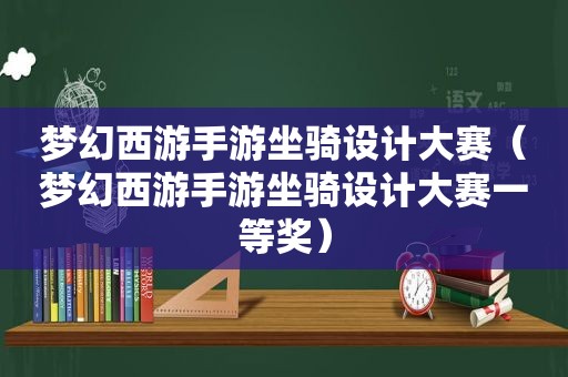 梦幻西游手游坐骑设计大赛（梦幻西游手游坐骑设计大赛一等奖）