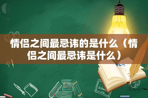 情侣之间最忌讳的是什么（情侣之间最忌讳是什么）