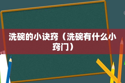 洗碗的小诀窍（洗碗有什么小窍门）