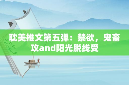  *** 推文第五弹：禁欲，鬼畜攻and阳光脱线受