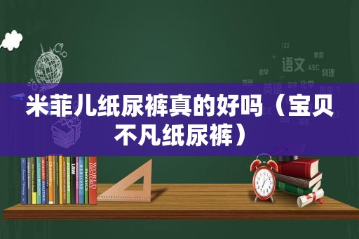 米菲儿纸尿裤真的好吗（宝贝不凡纸尿裤）