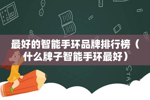 最好的智能手环品牌排行榜（什么牌子智能手环最好）