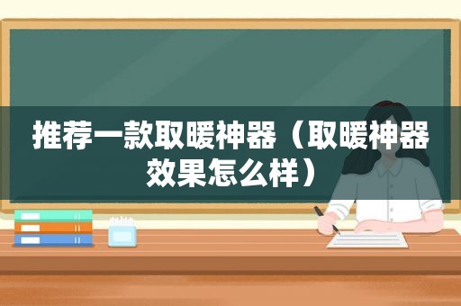 推荐一款取暖神器（取暖神器效果怎么样）