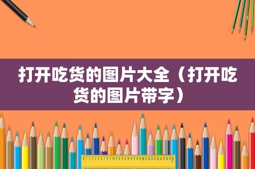 打开吃货的图片大全（打开吃货的图片带字）