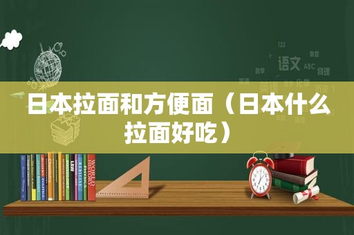 日本拉面和方便面（日本什么拉面好吃）