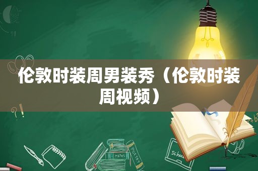 伦敦时装周男装秀（伦敦时装周视频）