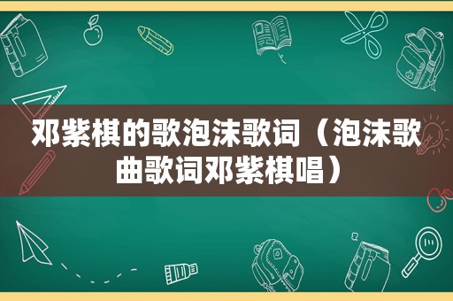 邓紫棋的歌泡沫歌词（泡沫歌曲歌词邓紫棋唱）