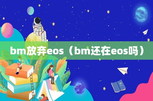 bm放弃eos（bm还在eos吗）