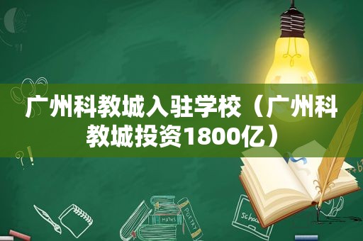 广州科教城入驻学校（广州科教城投资1800亿）