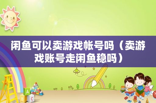 闲鱼可以卖游戏帐号吗（卖游戏账号走闲鱼稳吗）