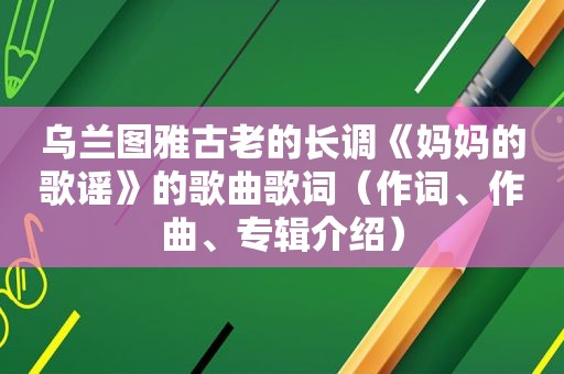 乌兰图雅古老的长调《妈妈的歌谣》的歌曲歌词（作词、作曲、专辑介绍）