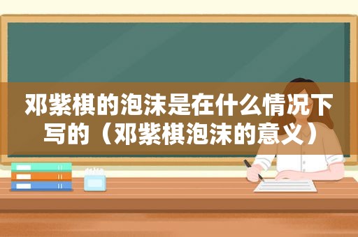 邓紫棋的泡沫是在什么情况下写的（邓紫棋泡沫的意义）