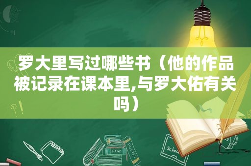 罗大里写过哪些书（他的作品被记录在课本里,与罗大佑有关吗）