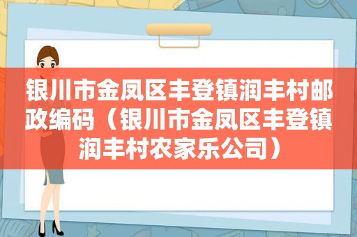 银川市金凤区丰登镇润丰村邮政编码（银川市金凤区丰登镇润丰村农家乐公司）