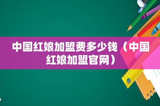 中国红娘加盟费多少钱（中国红娘加盟官网）