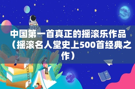 中国第一首真正的摇滚乐作品（摇滚名人堂史上500首经典之作）