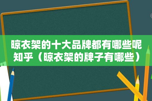 晾衣架的十大品牌都有哪些呢知乎（晾衣架的牌子有哪些）