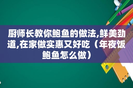 厨师长教你鲍鱼的做法,鲜美劲道,在家做实惠又好吃（年夜饭鲍鱼怎么做）