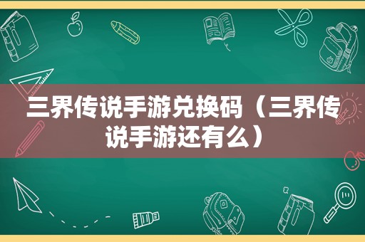 三界传说手游兑换码（三界传说手游还有么）