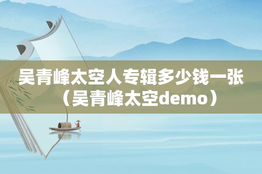 吴青峰太空人专辑多少钱一张（吴青峰太空demo）