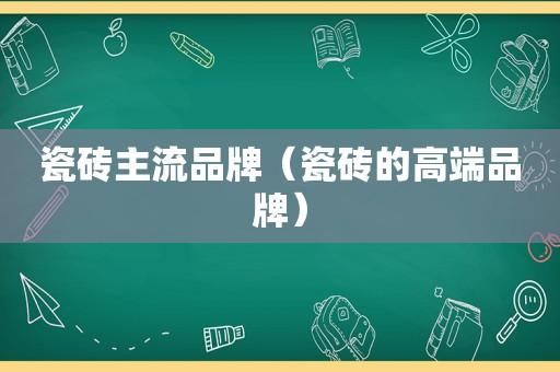 瓷砖主流品牌（瓷砖的高端品牌）