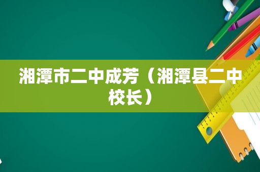 湘潭市二中成芳（湘潭县二中校长）