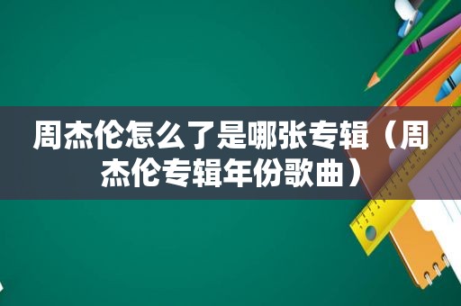 周杰伦怎么了是哪张专辑（周杰伦专辑年份歌曲）