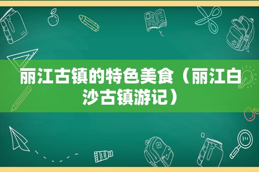 丽江古镇的特色美食（丽江白沙古镇游记）