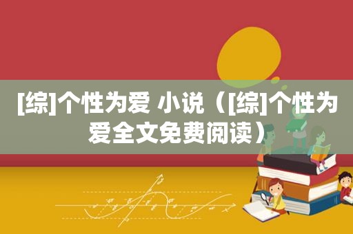 [综]个性为爱 小说（[综]个性为爱全文免费阅读）