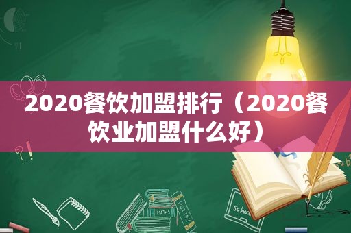 2020餐饮加盟排行（2020餐饮业加盟什么好）