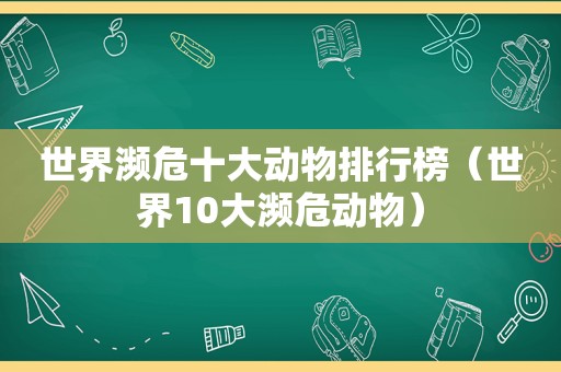 世界濒危十大动物排行榜（世界10大濒危动物）