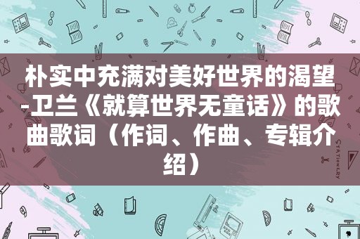 朴实中充满对美好世界的渴望-卫兰《就算世界无童话》的歌曲歌词（作词、作曲、专辑介绍）