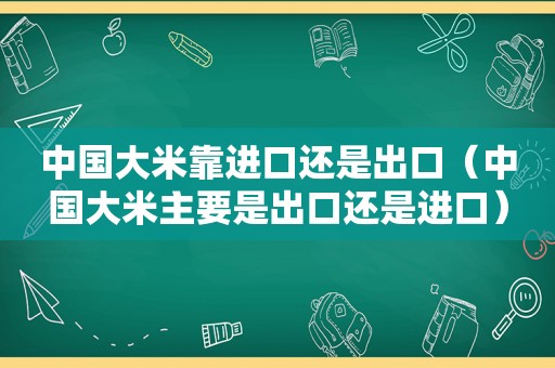 中国大米靠进口还是出口（中国大米主要是出口还是进口）