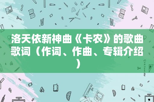 洛天依新神曲《卡农》的歌曲歌词（作词、作曲、专辑介绍）