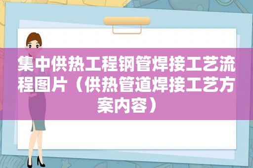 集中供热工程钢管焊接工艺流程图片（供热管道焊接工艺方案内容）