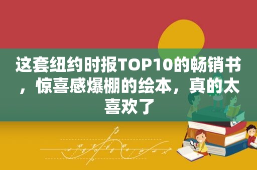 这套 *** TOP10的畅销书，惊喜感爆棚的绘本，真的太喜欢了