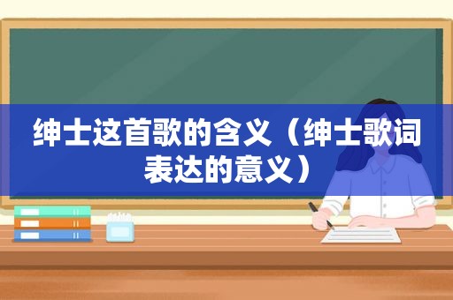 绅士这首歌的含义（绅士歌词表达的意义）