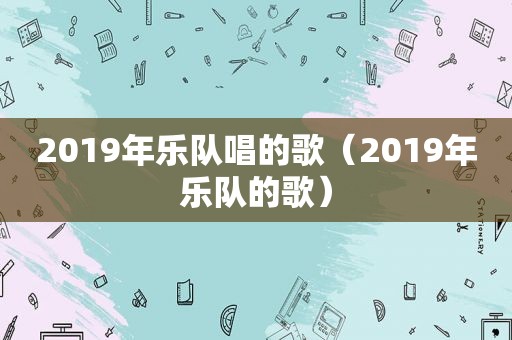 2019年乐队唱的歌（2019年乐队的歌）