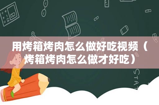 用烤箱烤肉怎么做好吃视频（烤箱烤肉怎么做才好吃）