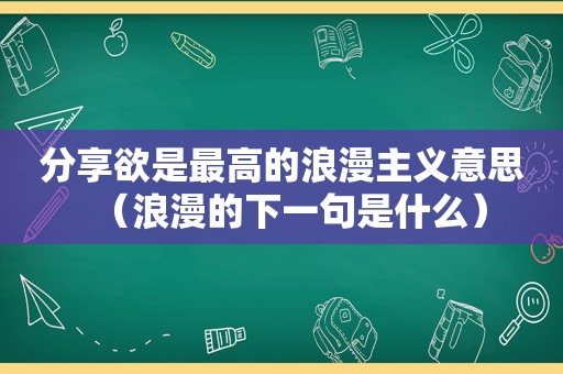 分享欲是最高的浪漫主义意思（浪漫的下一句是什么）