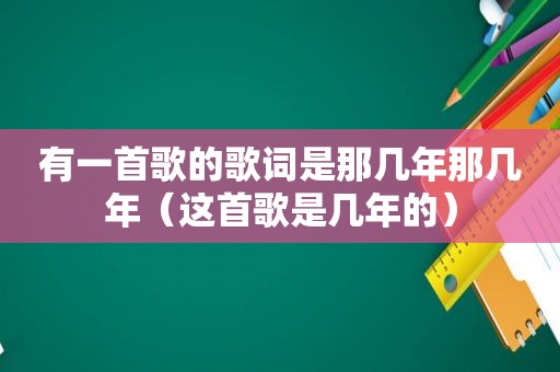 有一首歌的歌词是那几年那几年（这首歌是几年的）