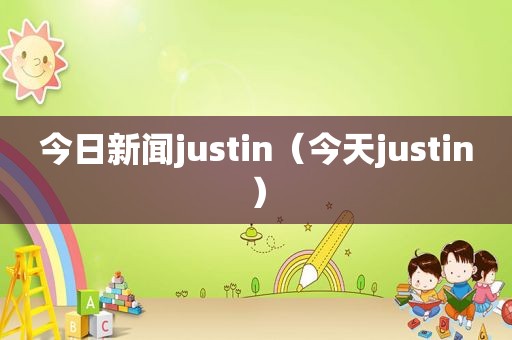 今日新闻justin（今天justin）