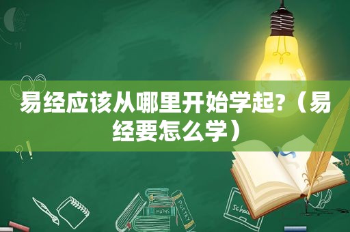 易经应该从哪里开始学起?（易经要怎么学）