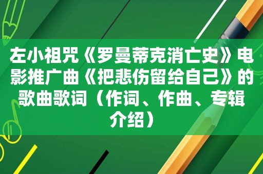 左小祖咒《罗曼蒂克消亡史》电影推广曲《把悲伤留给自己》的歌曲歌词（作词、作曲、专辑介绍）