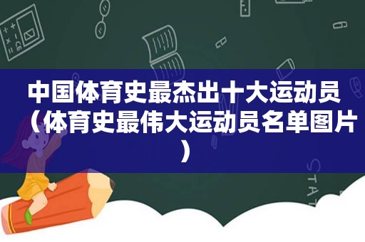 中国体育史最杰出十大运动员（体育史最伟大运动员名单图片）