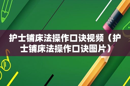 护士铺床法操作口诀视频（护士铺床法操作口诀图片）