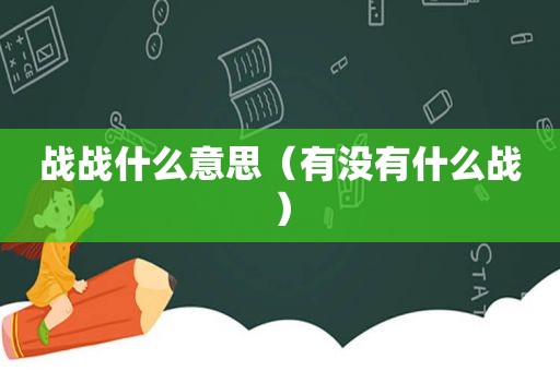 战战什么意思（有没有什么战）