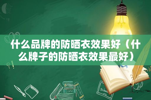 什么品牌的防晒衣效果好（什么牌子的防晒衣效果最好）